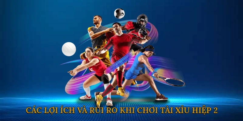 Các lợi ích và rủi ro khi chơi tài xỉu hiệp 2