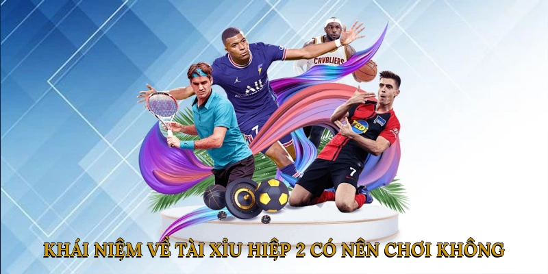 Khái niệm cơ bản về tài xỉu hiệp 2 có nên chơi không