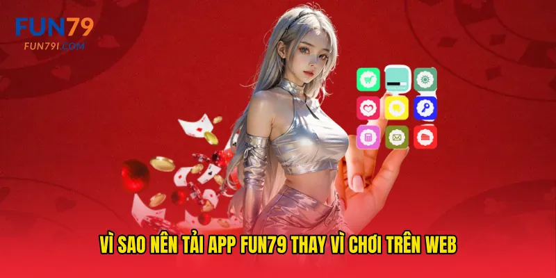 Vì sao nên tải app fun79 thay vì chơi trên web